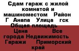 Сдам гараж с жилой комнатой и машиноместом › Район ­ Г. Анапа › Улица ­ гск-12 › Общая площадь ­ 72 › Цена ­ 20 000 - Все города Недвижимость » Гаражи   . Приморский край